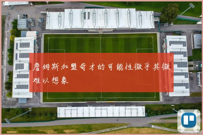 詹姆斯加盟奇才的可能性微乎其微难以想象