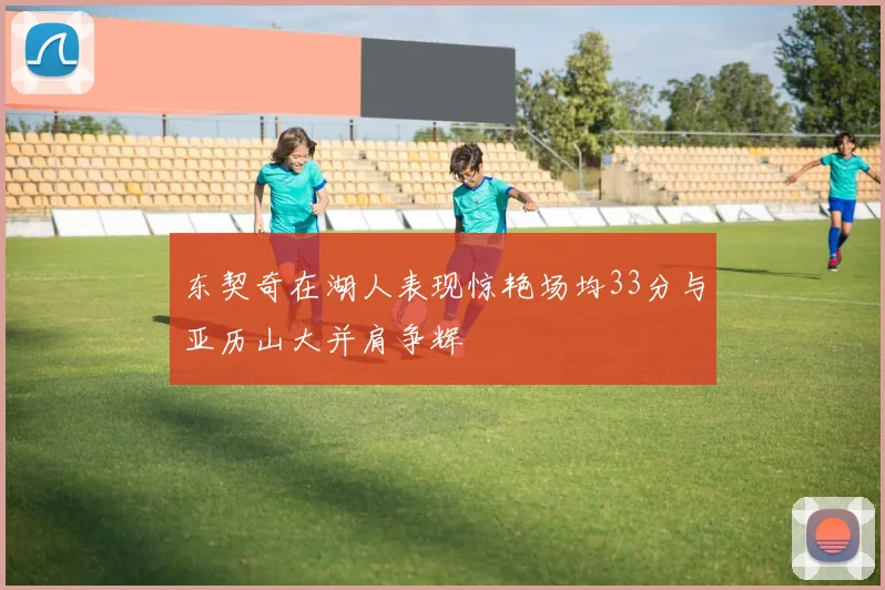 东契奇在湖人表现惊艳场均33分与亚历山大并肩争辉