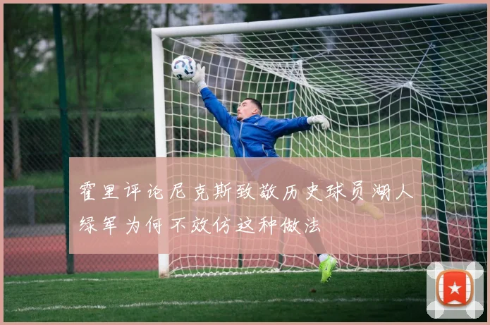 霍里评论尼克斯致敬历史球员湖人绿军为何不效仿这种做法