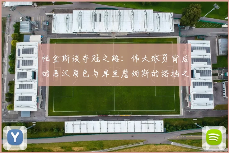 帕金斯谈夺冠之路：伟大球员背后的恶汉角色与库里詹姆斯的搭档之道