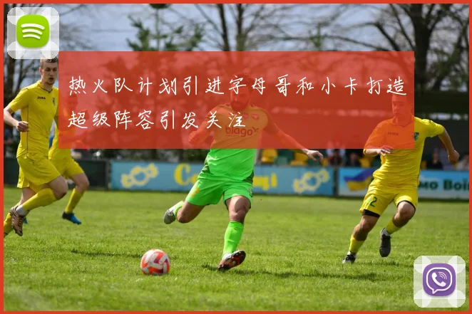 热火队计划引进字母哥和小卡打造超级阵容引发关注