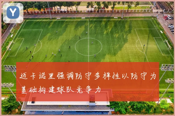 迈卡诺里强调防守多样性以防守为基础构建球队竞争力