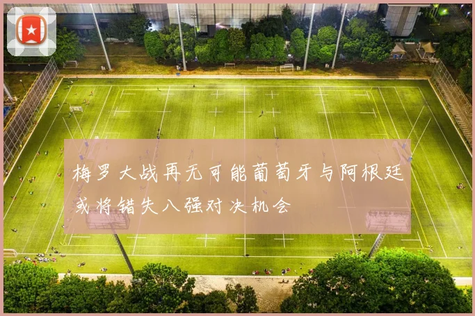 梅罗大战再无可能葡萄牙与阿根廷或将错失八强对决机会