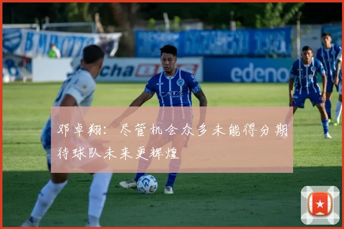 邓卓翔：尽管机会众多未能得分期待球队未来更辉煌