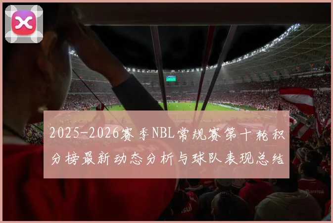 2025-2026赛季NBL常规赛第十轮积分榜最新动态分析与球队表现总结