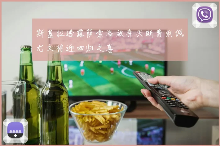 斯基拉透露萨索洛放弃买断费利佩尤文将迎回归之喜