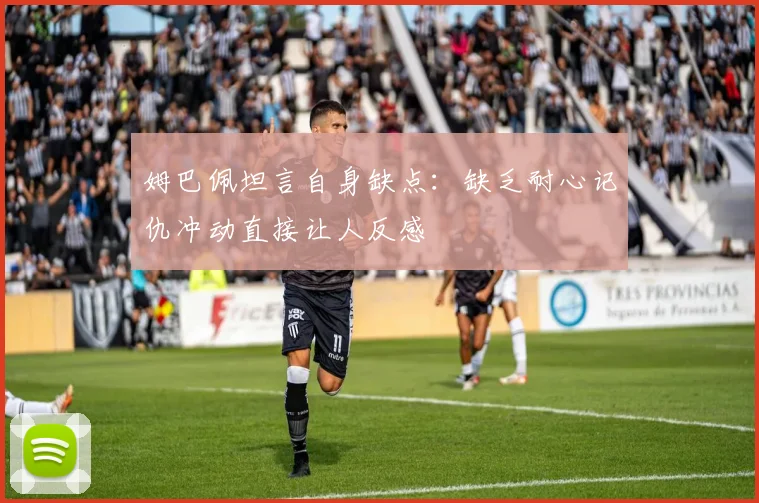 姆巴佩坦言自身缺点：缺乏耐心记仇冲动直接让人反感