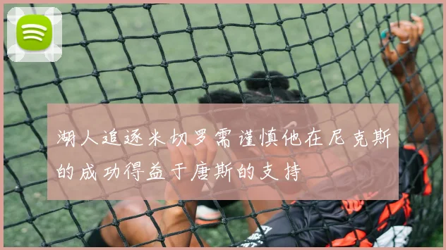 湖人追逐米切罗需谨慎他在尼克斯的成功得益于唐斯的支持