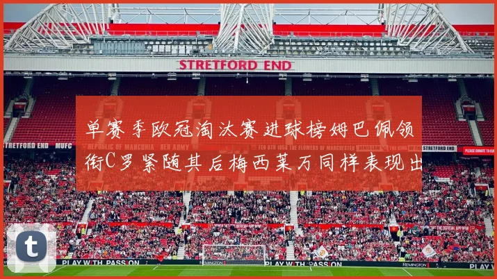 单赛季欧冠淘汰赛进球榜姆巴佩领衔C罗紧随其后梅西莱万同样表现出色
